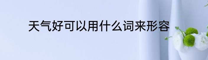 天气好可以用什么词来形容