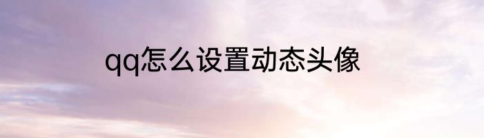 qq怎么设置动态头像
