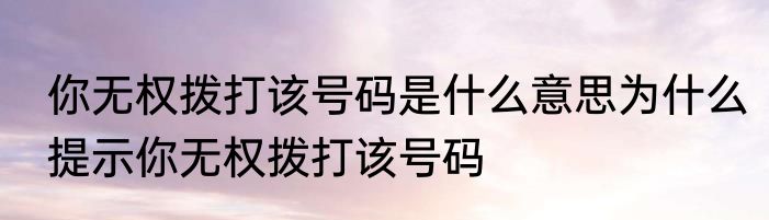 你无权拨打该号码是什么意思为什么提示你无权拨打该号码