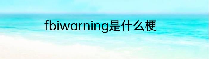 fbiwarning是什么梗