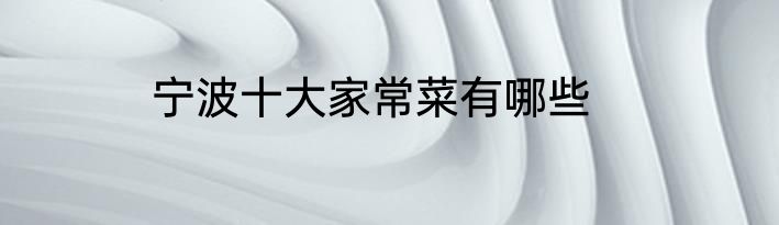 宁波十大家常菜有哪些