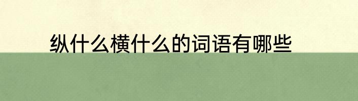 纵什么横什么的词语有哪些