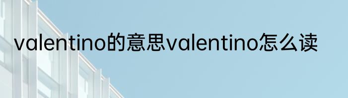 valentino的意思valentino怎么读