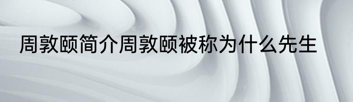 周敦颐简介周敦颐被称为什么先生