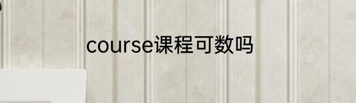 course课程可数吗