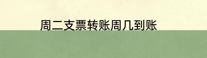 周二支票转账周几到账