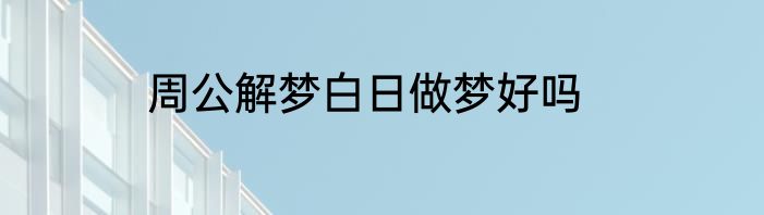 周公解梦白日做梦好吗