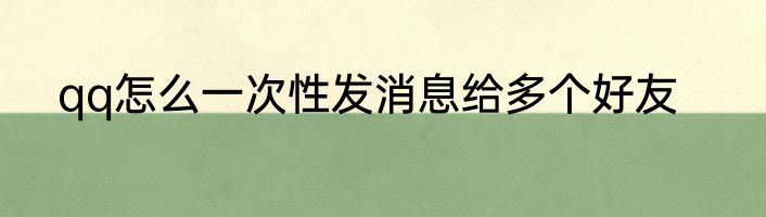 qq怎么一次性发消息给多个好友