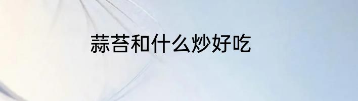 蒜苔和什么炒好吃