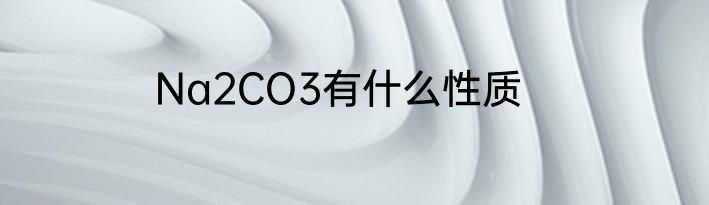 Na2CO3有什么性质