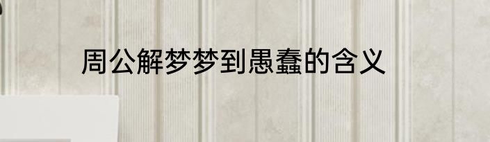 周公解梦梦到愚蠢的含义