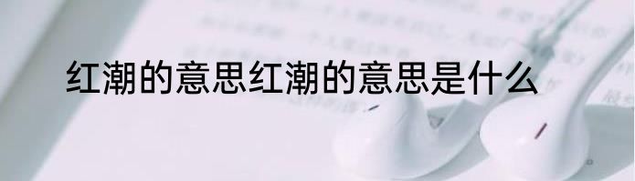 红潮的意思红潮的意思是什么