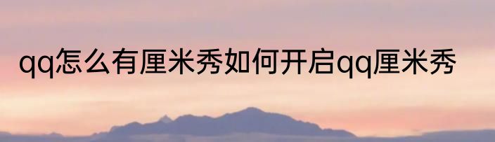qq怎么有厘米秀如何开启qq厘米秀