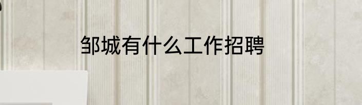 邹城有什么工作招聘