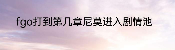 fgo打到第几章尼莫进入剧情池
