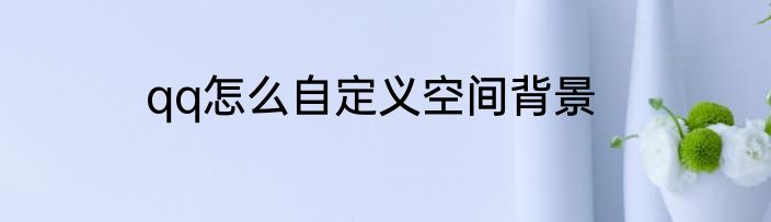 qq怎么自定义空间背景