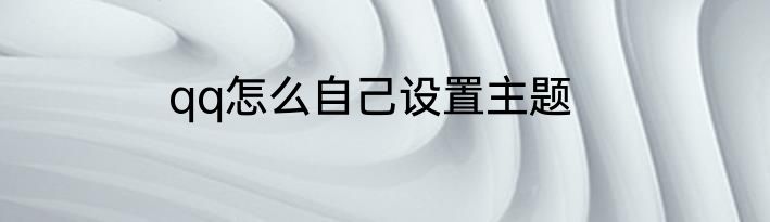 qq怎么自己设置主题