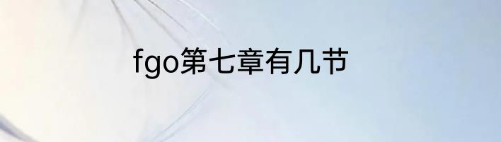 fgo第七章有几节