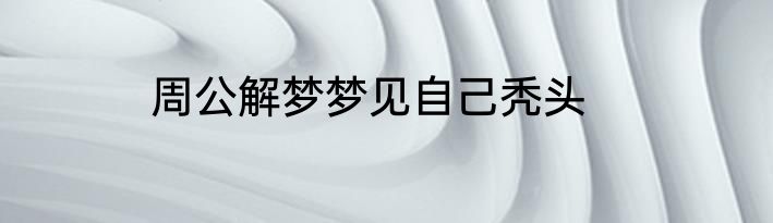 周公解梦梦见自己秃头