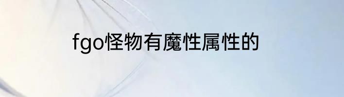 fgo怪物有魔性属性的