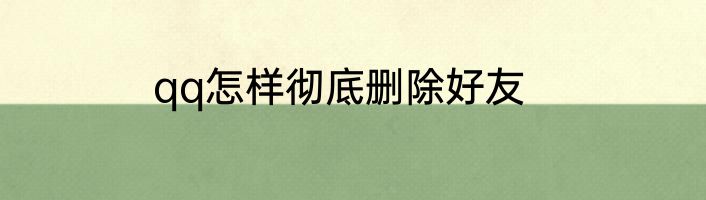 qq怎样彻底删除好友