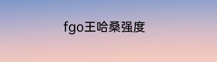 fgo王哈桑强度