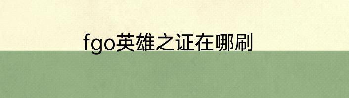 fgo英雄之证在哪刷