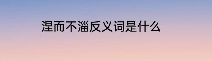 涅而不淄反义词是什么