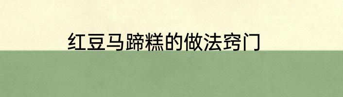 红豆马蹄糕的做法窍门