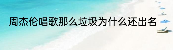 周杰伦唱歌那么垃圾为什么还出名