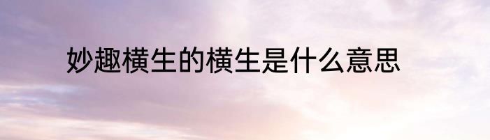 妙趣横生的横生是什么意思