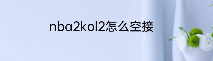 nba2kol2怎么空接