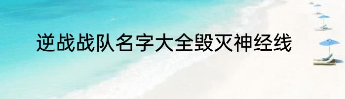 逆战战队名字大全毁灭神经线