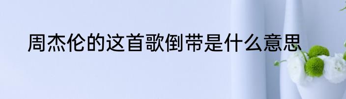 周杰伦的这首歌倒带是什么意思