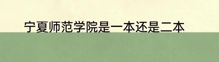宁夏师范学院是一本还是二本