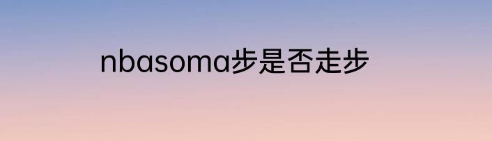 nbasoma步是否走步