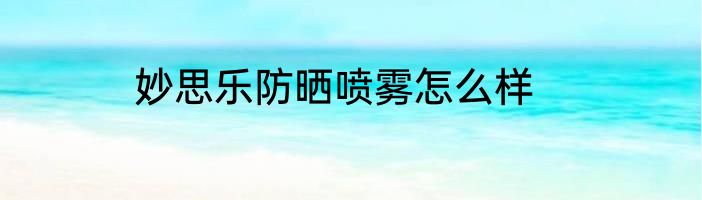 妙思乐防晒喷雾怎么样