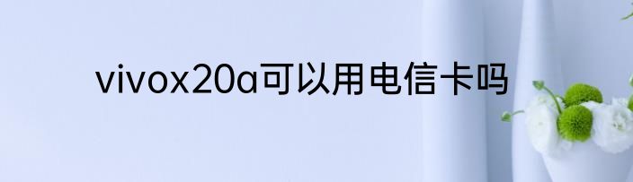 vivox20a可以用电信卡吗