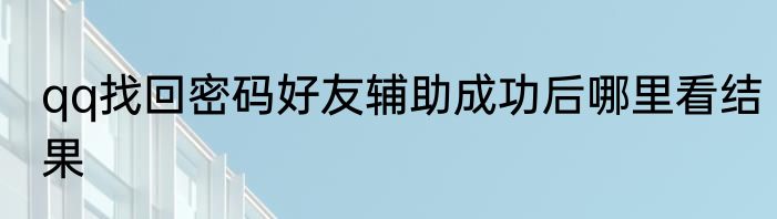 qq找回密码好友辅助成功后哪里看结果
