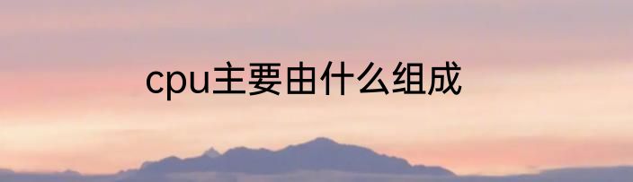 cpu主要由什么组成