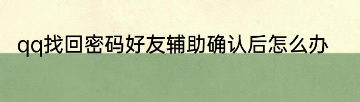 qq找回密码好友辅助确认后怎么办