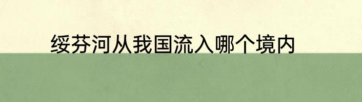 绥芬河从我国流入哪个境内
