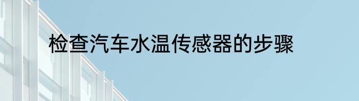 检查汽车水温传感器的步骤