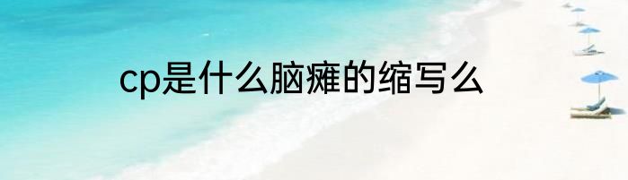 cp是什么脑瘫的缩写么