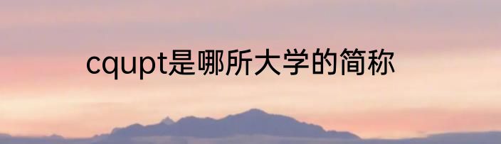 cqupt是哪所大学的简称