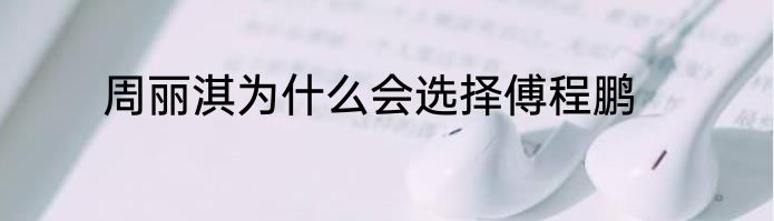 周丽淇为什么会选择傅程鹏