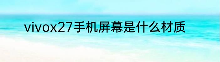 vivox27手机屏幕是什么材质