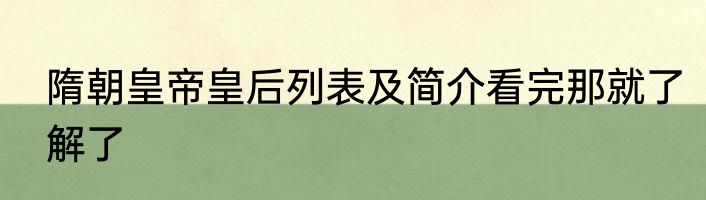 隋朝皇帝皇后列表及简介看完那就了解了