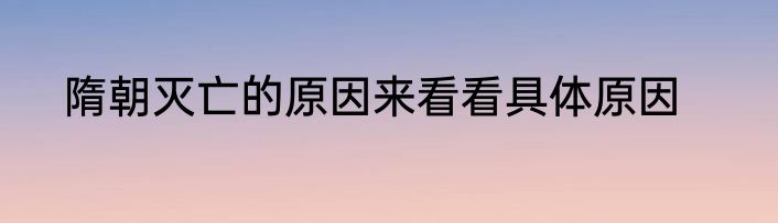 隋朝灭亡的原因来看看具体原因