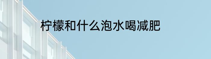 柠檬和什么泡水喝减肥